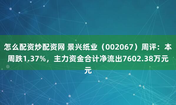 怎么配资炒配资网 景兴纸业（002067）周评：本周跌1.37%，主力资金合计净流出7602.38万元