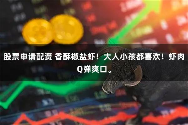 股票申请配资 香酥椒盐虾！大人小孩都喜欢！虾肉Q弹爽口。